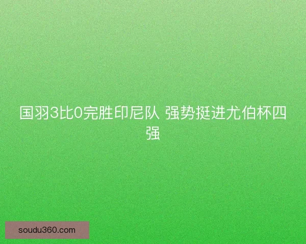 国羽3比0完胜印尼队 强势挺进尤伯杯四强