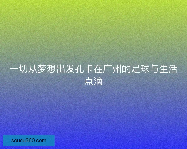一切从梦想出发孔卡在广州的足球与生活点滴