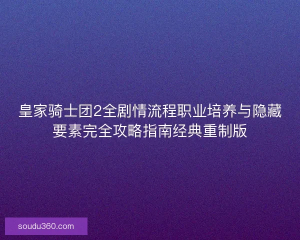 皇家骑士团2全剧情流程职业培养与隐藏要素完全攻略指南经典重制版 皇家骑士团2全剧情流程职业培养与隐藏要素完全攻略指南经典重制版