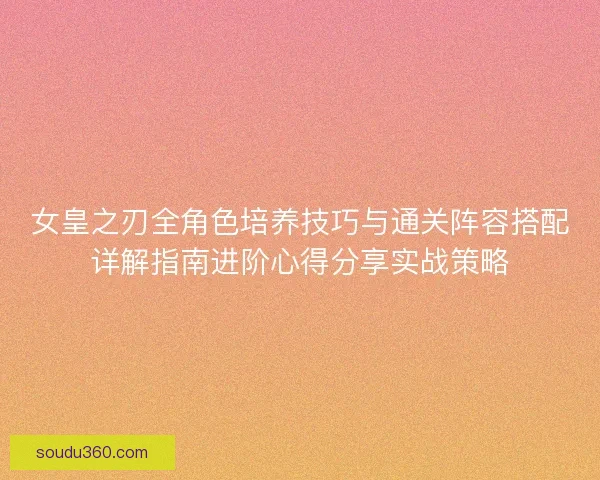 女皇之刃全角色培养技巧与通关阵容搭配详解指南进阶心得分享实战策略