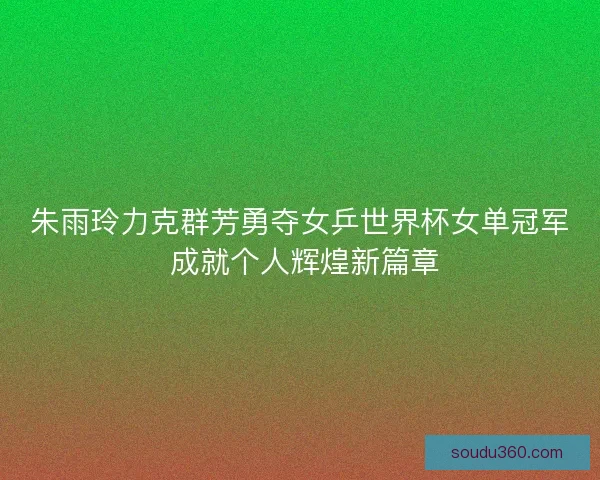 朱雨玲力克群芳勇夺女乒世界杯女单冠军 成就个人辉煌新篇章