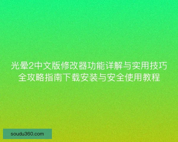 光晕2中文版修改器功能详解与实用技巧全攻略指南下载安装与安全使用教程