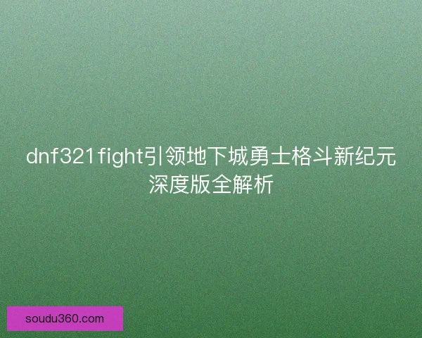 dnf321fight引领地下城勇士格斗新纪元深度版全解析