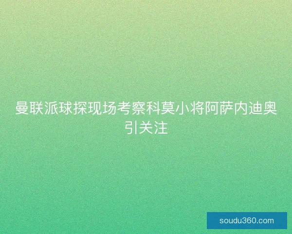 曼联派球探现场考察科莫小将阿萨内迪奥引关注